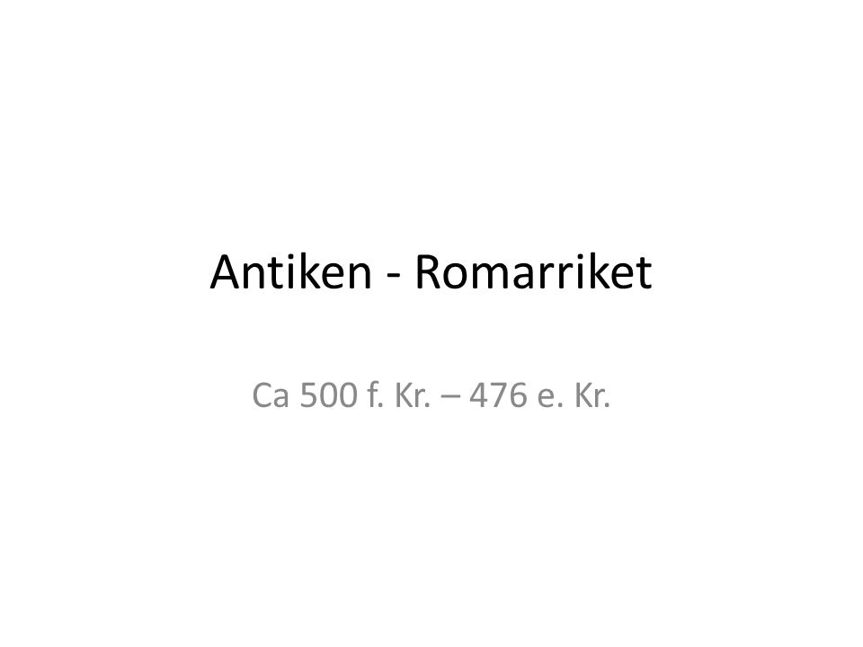 Antiken - Romarriket Ca 500 f. Kr. – 476 e. Kr.