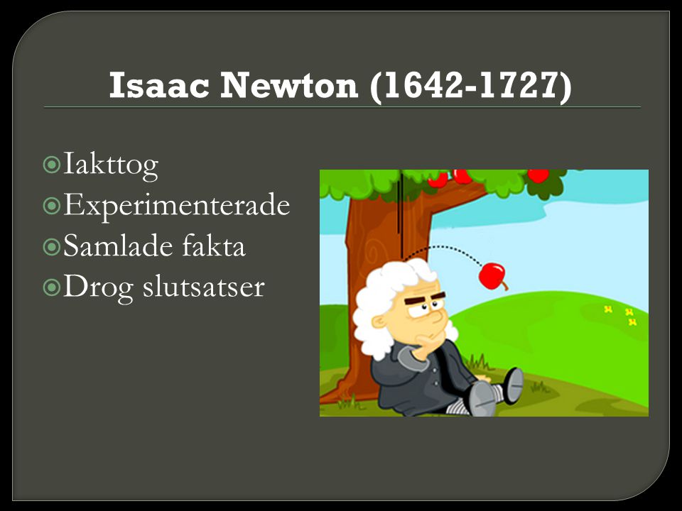 Isaac Newton ( ) Iakttog Experimenterade Samlade fakta