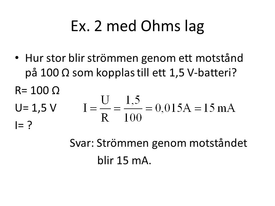 Ex. 2 med Ohms lag Hur stor blir strömmen genom ett motstånd på 100 Ω som kopplas till ett 1,5 V-batteri