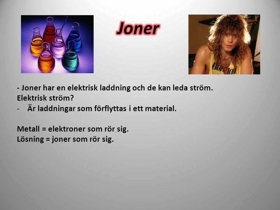 Joner - Joner har en elektrisk laddning och de kan leda ström.