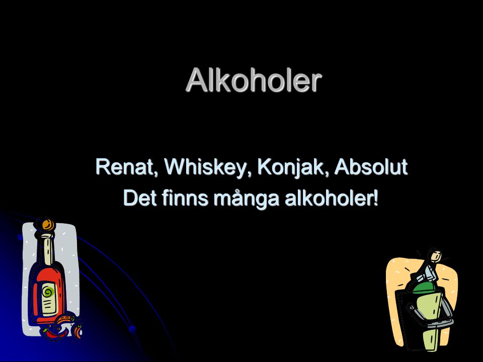 Renat, Whiskey, Konjak, Absolut Det finns många alkoholer!