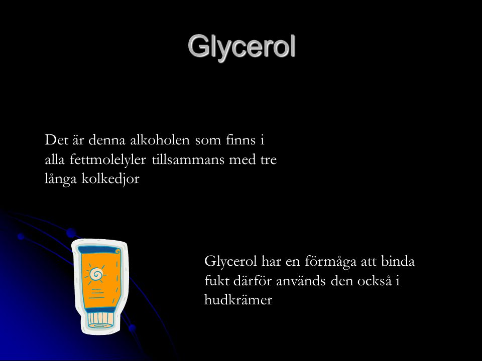 Glycerol Det är denna alkoholen som finns i alla fettmolelyler tillsammans med tre långa kolkedjor.