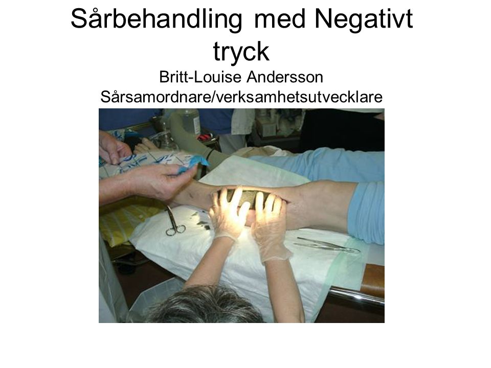 Sårbehandling med Negativt tryck Britt-Louise Andersson Sårsamordnare/verksamhetsutvecklare