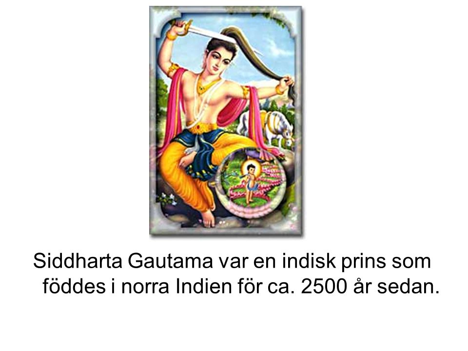 Siddharta Gautama var en indisk prins som föddes i norra Indien för ca