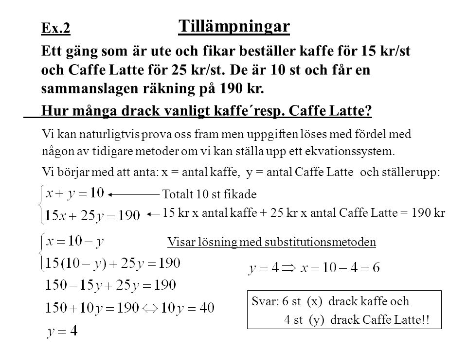 Ex.2 Ett gäng som är ute och fikar beställer kaffe för 15 kr/st och Caffe Latte för 25 kr/st. De är 10 st och får en sammanslagen räkning på 190 kr.