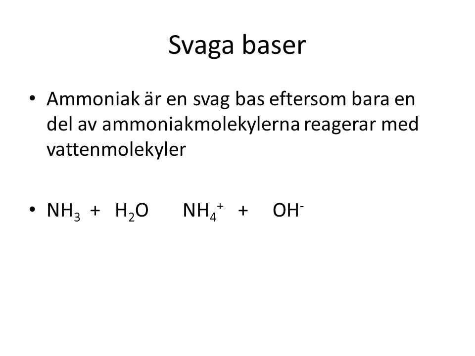 Svaga baser Ammoniak är en svag bas eftersom bara en del av ammoniakmolekylerna reagerar med vattenmolekyler.