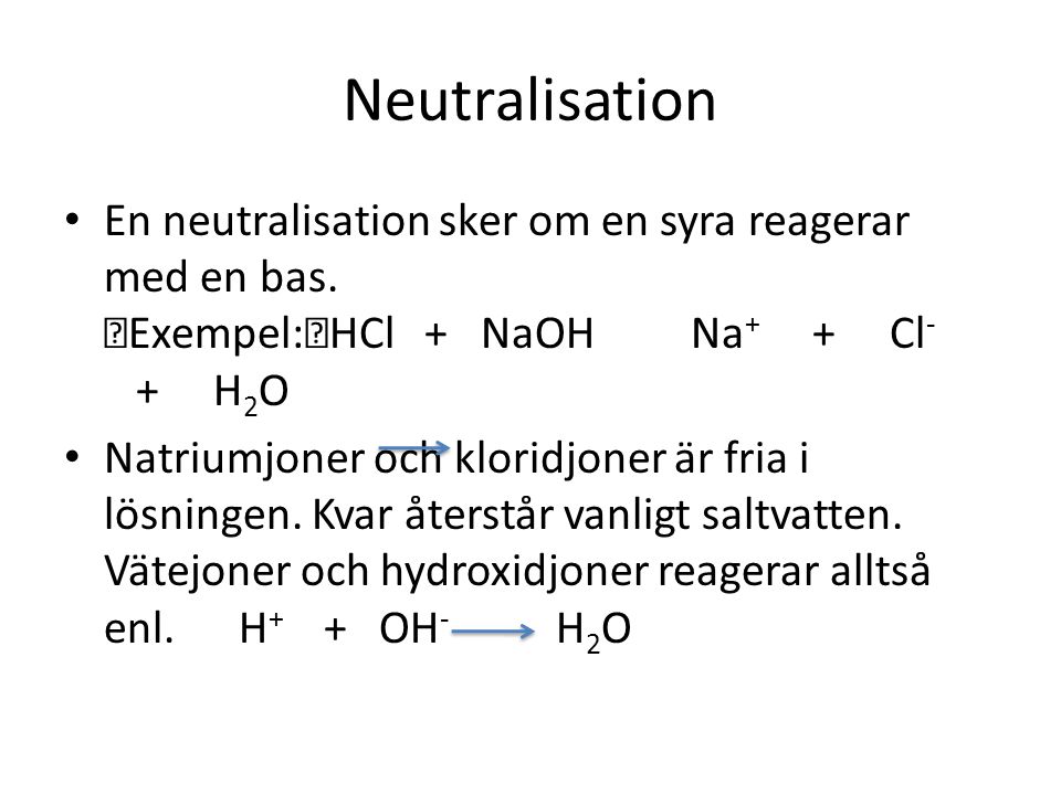 Neutralisation En neutralisation sker om en syra reagerar med en bas. Exempel: HCl + NaOH Na+ + Cl- + H2O
