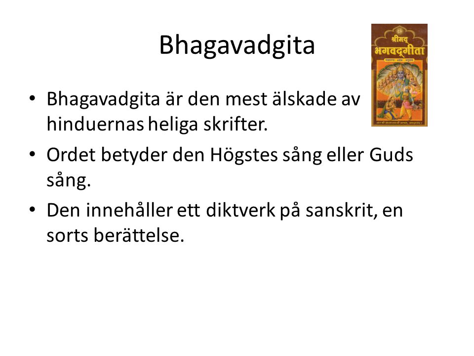 Bhagavadgita Bhagavadgita är den mest älskade av hinduernas heliga skrifter. Ordet betyder den Högstes sång eller Guds sång.