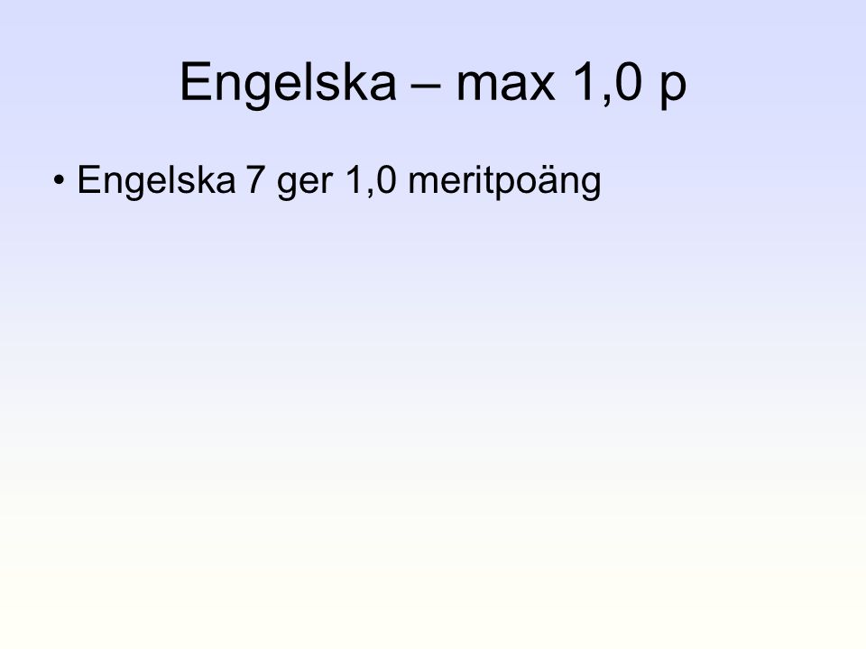 Engelska – max 1,0 p • Engelska 7 ger 1,0 meritpoäng