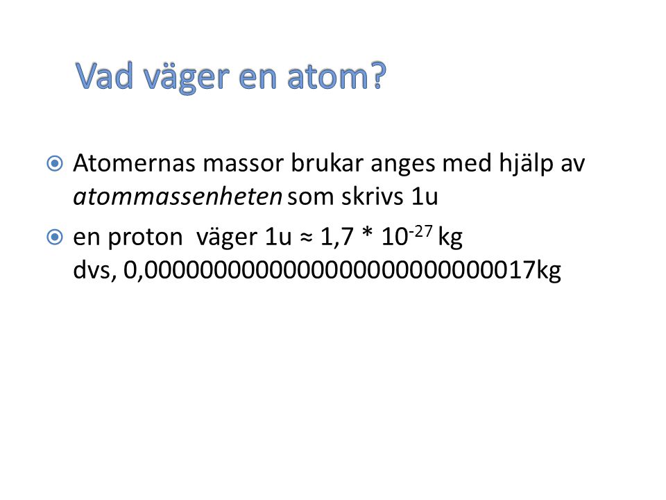 Vad väger en atom Atomernas massor brukar anges med hjälp av atommassenheten som skrivs 1u.