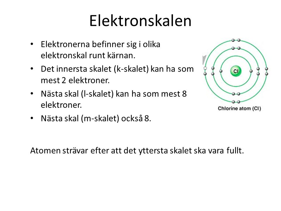 Elektronskalen Elektronerna befinner sig i olika elektronskal runt kärnan. Det innersta skalet (k-skalet) kan ha som mest 2 elektroner.