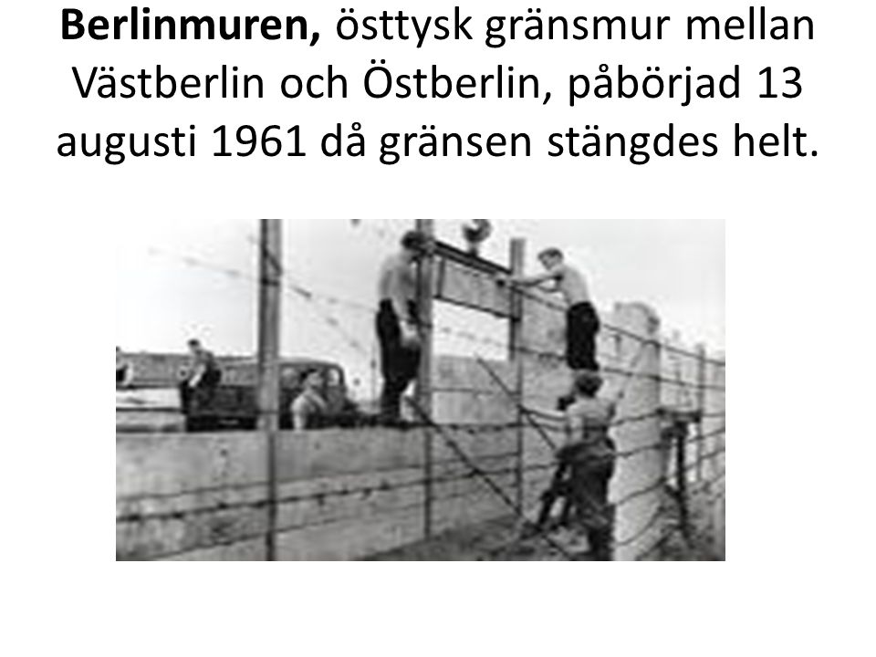 Berlinmuren, östtysk gränsmur mellan Västberlin och Östberlin, påbörjad 13 augusti 1961 då gränsen stängdes helt.