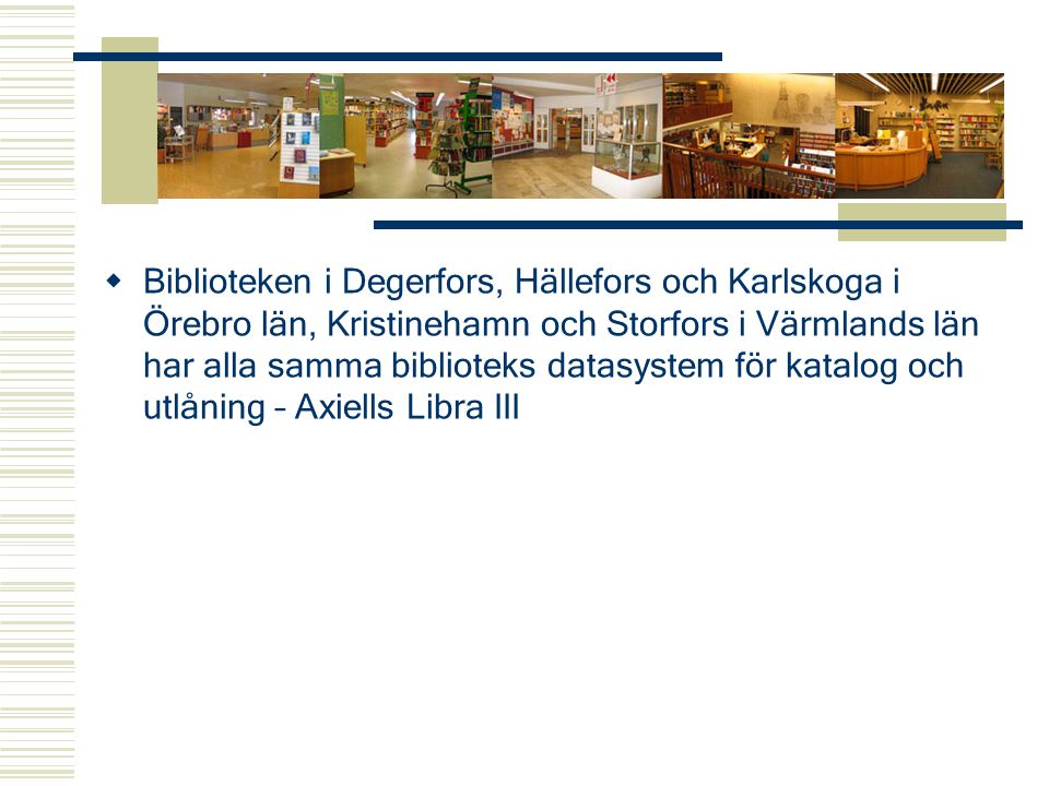 Biblioteken i Degerfors, Hällefors och Karlskoga i Örebro län, Kristinehamn och Storfors i Värmlands län har alla samma biblioteks datasystem för katalog och utlåning – Axiells Libra III