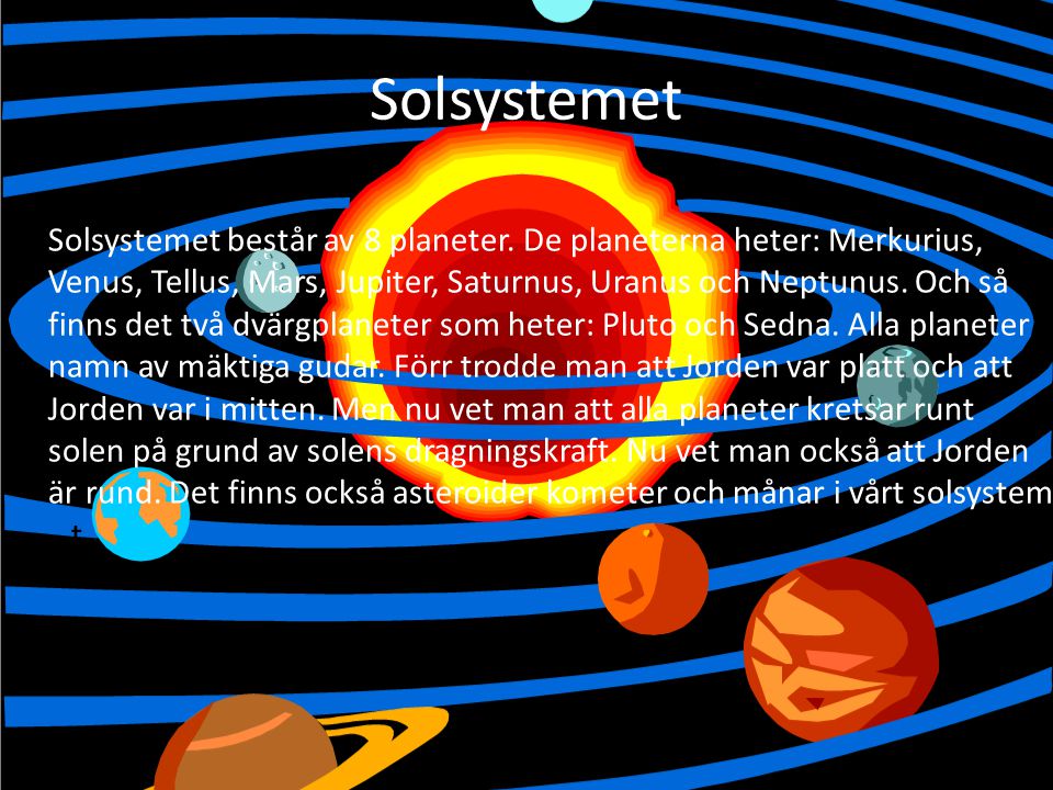Solsystemet Solsystemet består av 8 planeter. De planeterna heter: Merkurius, Venus, Tellus, Mars, Jupiter, Saturnus, Uranus och Neptunus. Och så.