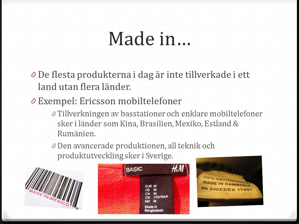 Made in… De flesta produkterna i dag är inte tillverkade i ett land utan flera länder. Exempel: Ericsson mobiltelefoner.