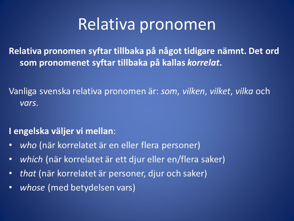 Relativa pronomen Relativa pronomen syftar tillbaka på något tidigare nämnt. Det ord som pronomenet syftar tillbaka på kallas korrelat.