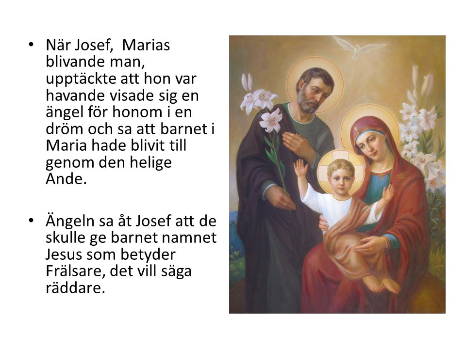 När Josef, Marias blivande man, upptäckte att hon var havande visade sig en ängel för honom i en dröm och sa att barnet i Maria hade blivit till genom den helige Ande.