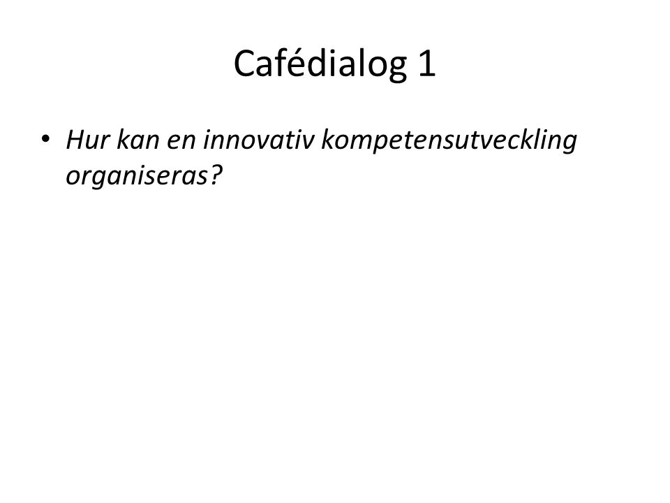 Cafédialog 1 Hur kan en innovativ kompetensutveckling organiseras