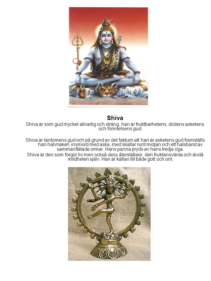 Shiva Shiva är som gud mycket allvarlig och sträng, han är fruktbarhetens, dödens asketens och förintelsens gud.