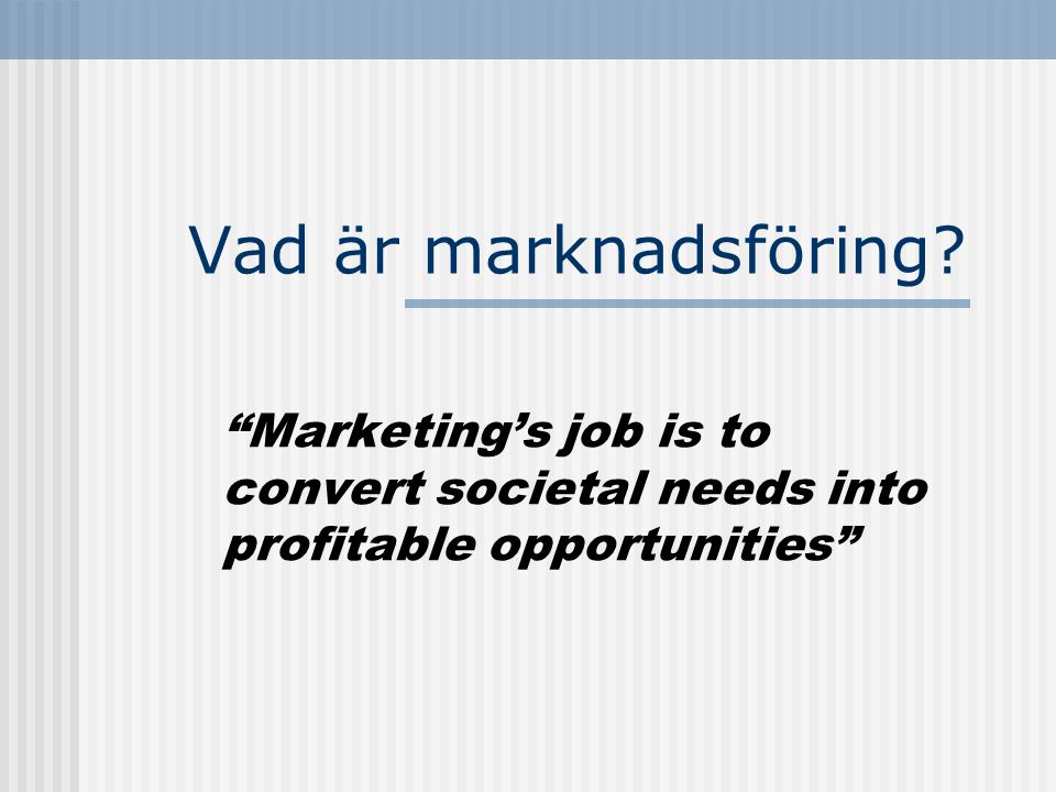Vad är marknadsföring Marketing’s job is to convert societal needs into profitable opportunities
