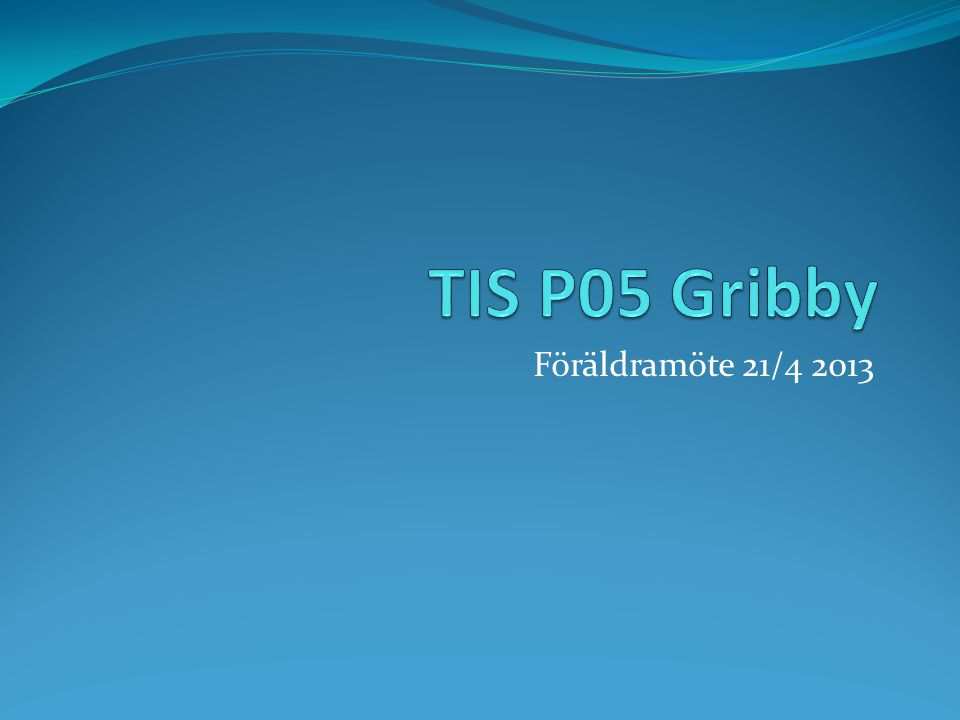 TIS P05 Gribby Föräldramöte 21/4 2013