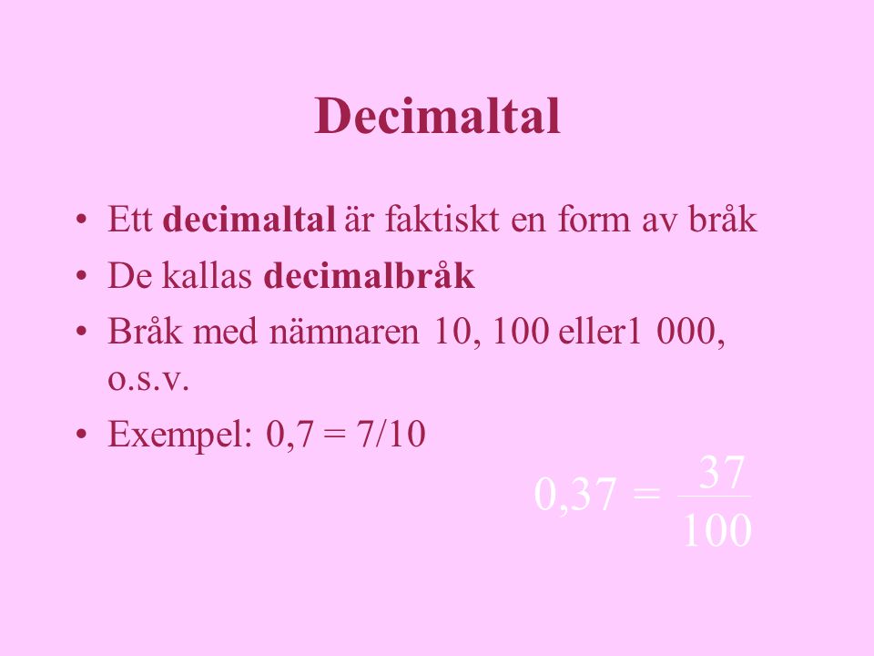 Decimaltal 37 0,37 = 100 Ett decimaltal är faktiskt en form av bråk