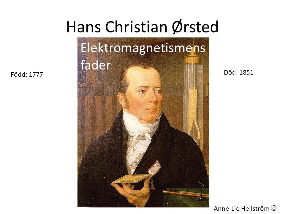 Hans Christian Ørsted Elektromagnetismens fader Död: 1851 Född: 1777