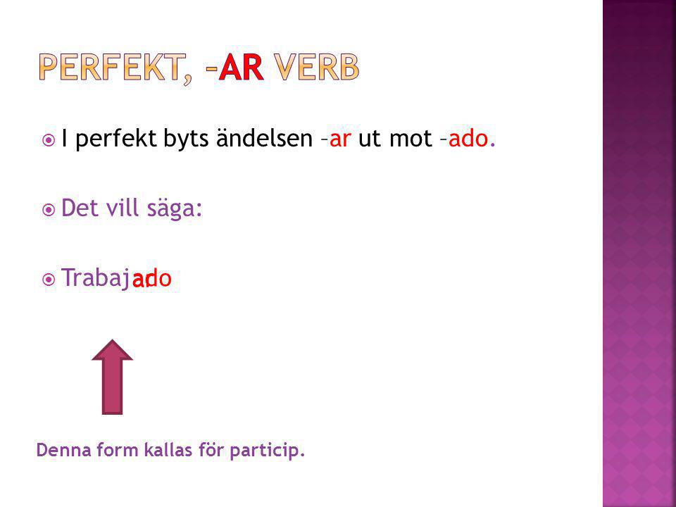 Perfekt, –ar verb I perfekt byts ändelsen –ar ut mot –ado.