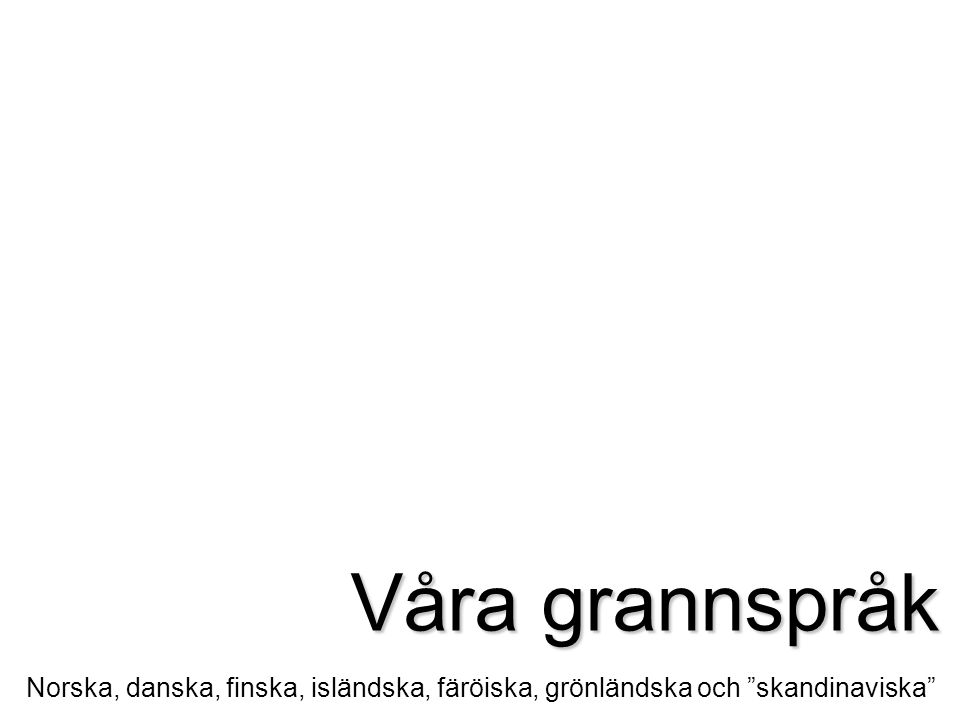 Våra grannspråk Norska, danska, finska, isländska, färöiska, grönländska och skandinaviska