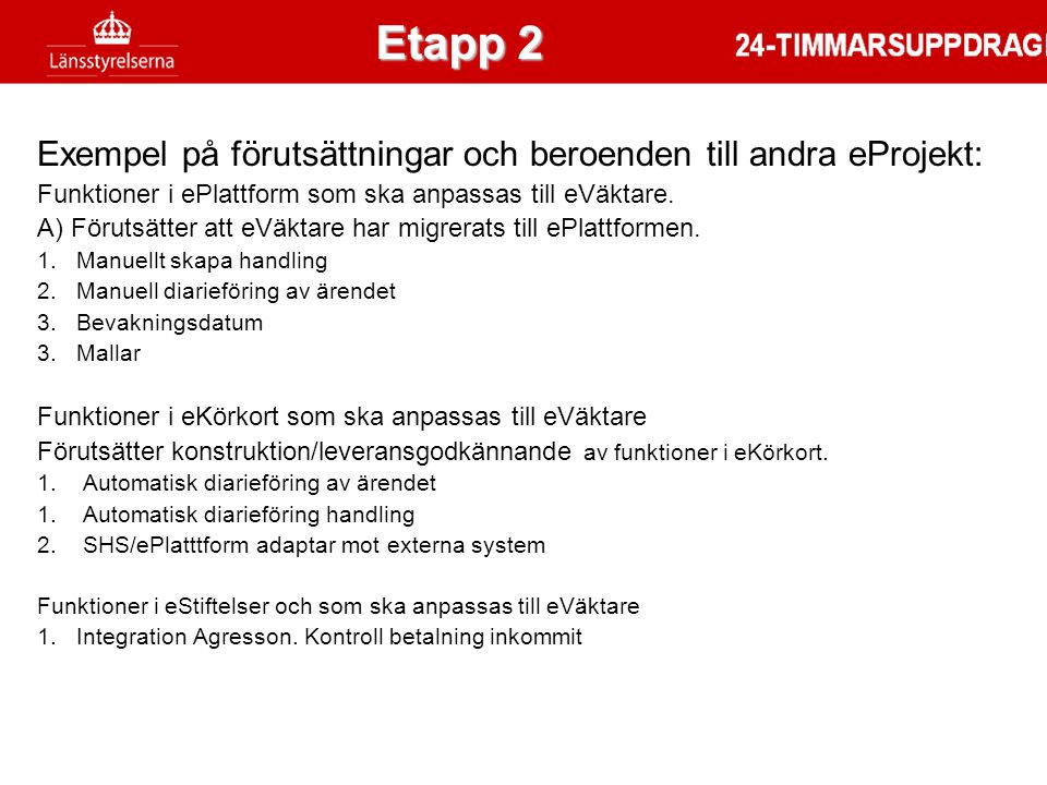 Etapp 2 Etapp 2. Exempel på förutsättningar och beroenden till andra eProjekt: Funktioner i ePlattform som ska anpassas till eVäktare.