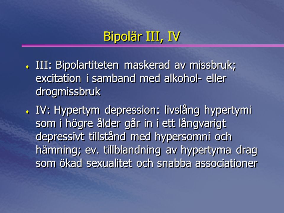 Bipolär III, IV. III: Bipolartiteten maskerad av missbruk; excitation i samband med alkohol- eller drogmissbruk.