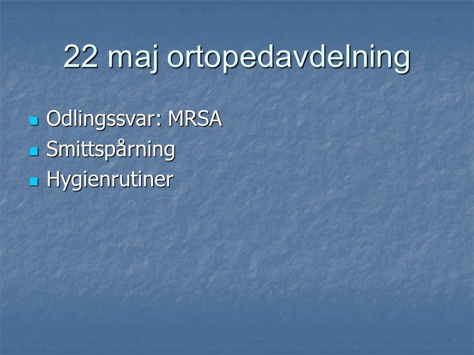 22 maj ortopedavdelning Odlingssvar: MRSA Smittspårning Hygienrutiner