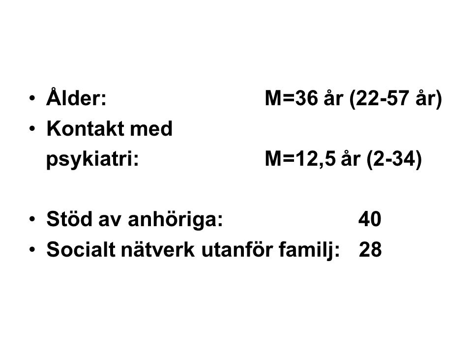 Ålder: M=36 år (22-57 år) Kontakt med. psykiatri: M=12,5 år (2-34) Stöd av anhöriga: 40.