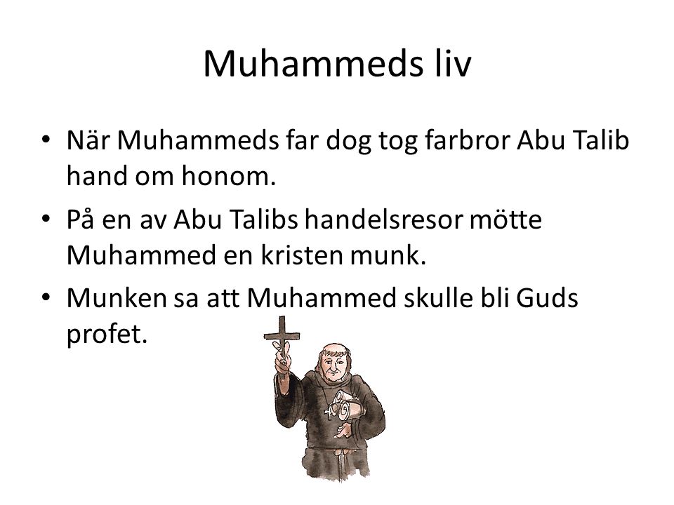 Muhammeds liv När Muhammeds far dog tog farbror Abu Talib hand om honom. På en av Abu Talibs handelsresor mötte Muhammed en kristen munk.