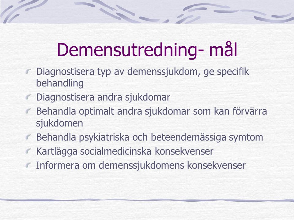 Demensutredning- mål Diagnostisera typ av demenssjukdom, ge specifik behandling. Diagnostisera andra sjukdomar.