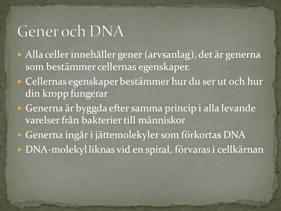 Gener och DNA Alla celler innehåller gener (arvsanlag), det är generna som bestämmer cellernas egenskaper.