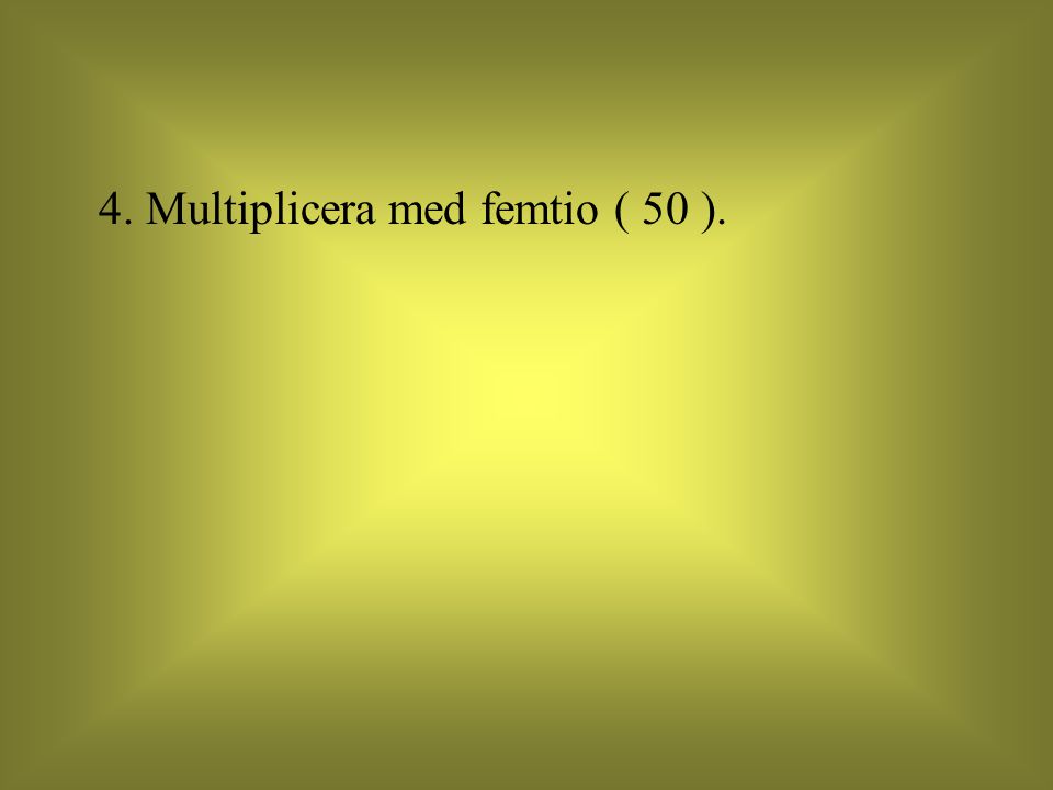 4. Multiplicera med femtio ( 50 ).