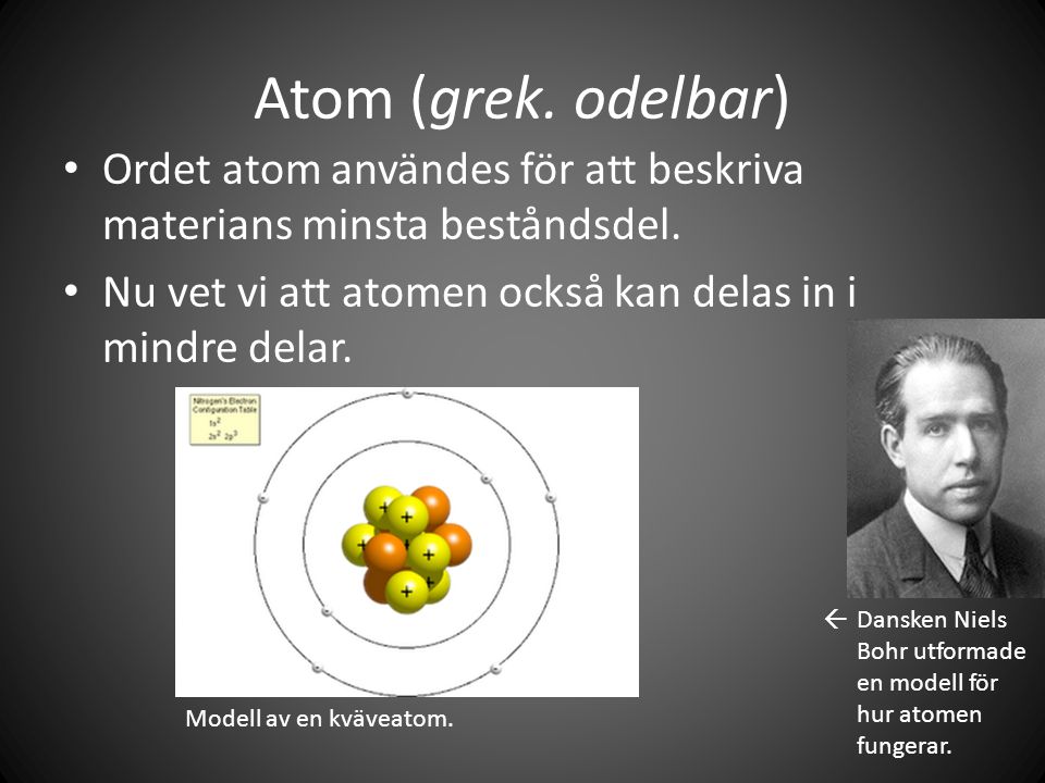 Atom (grek. odelbar) Ordet atom användes för att beskriva materians minsta beståndsdel. Nu vet vi att atomen också kan delas in i mindre delar.