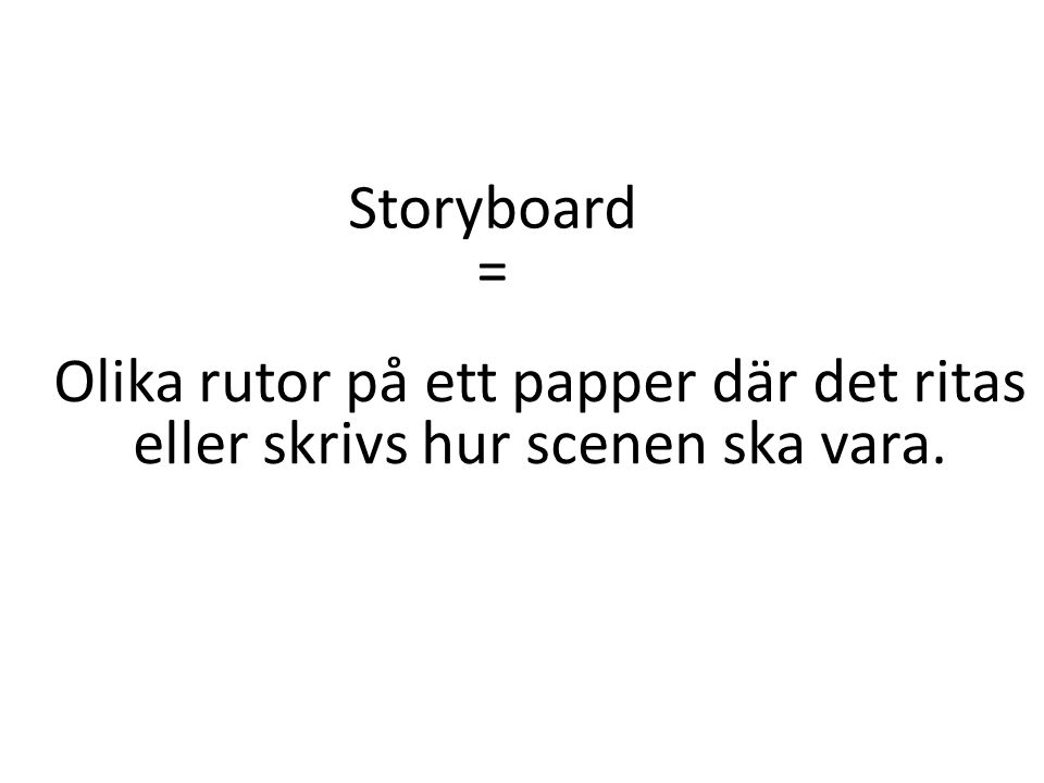 Storyboard = Olika rutor på ett papper där det ritas eller skrivs hur scenen ska vara.