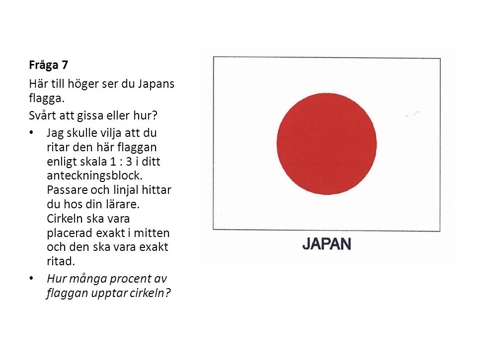 Fråga 7 Här till höger ser du Japans flagga. Svårt att gissa eller hur