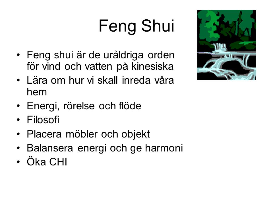 Feng Shui Feng shui är de uråldriga orden för vind och vatten på kinesiska. Lära om hur vi skall inreda våra hem.