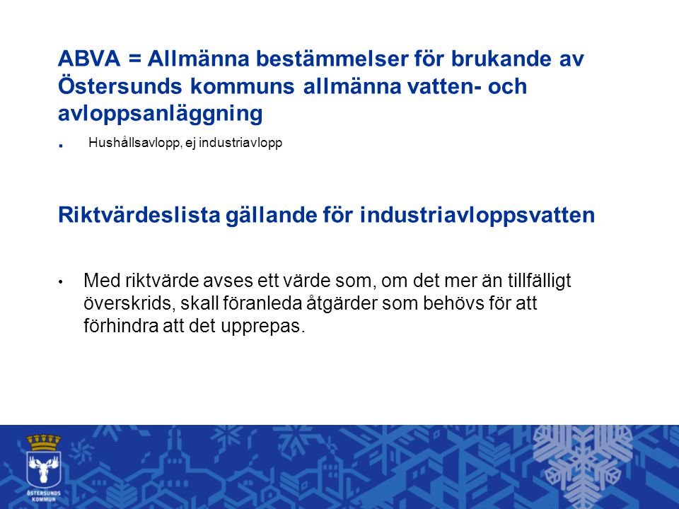 ABVA = Allmänna bestämmelser för brukande av Östersunds kommuns allmänna vatten- och avloppsanläggning . Hushållsavlopp, ej industriavlopp Riktvärdeslista gällande för industriavloppsvatten