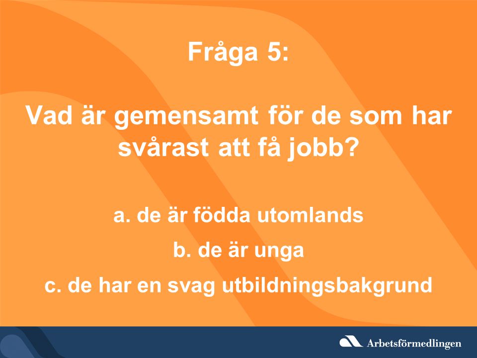 Fråga 5: Vad är gemensamt för de som har svårast att få jobb. a