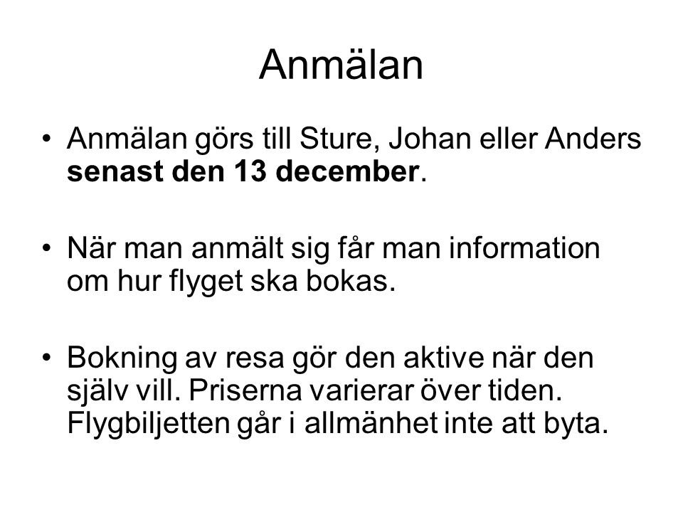 Anmälan Anmälan görs till Sture, Johan eller Anders senast den 13 december. När man anmält sig får man information om hur flyget ska bokas.