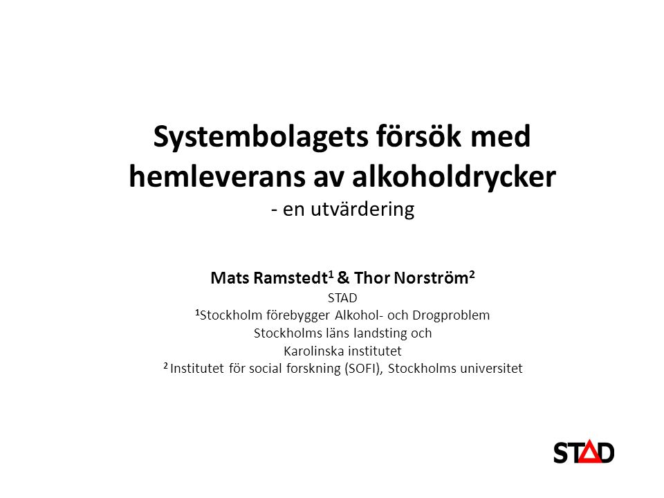 Systembolagets försök med hemleverans av alkoholdrycker - en utvärdering Mats Ramstedt1 & Thor Norström2 STAD 1Stockholm förebygger Alkohol- och Drogproblem Stockholms läns landsting och Karolinska institutet 2 Institutet för social forskning (SOFI), Stockholms universitet