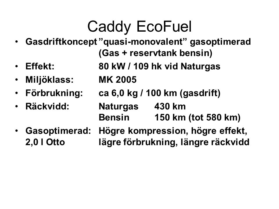 Caddy EcoFuel Gasdriftkoncept quasi-monovalent gasoptimerad (Gas + reservtank bensin) Effekt: 80 kW / 109 hk vid Naturgas.