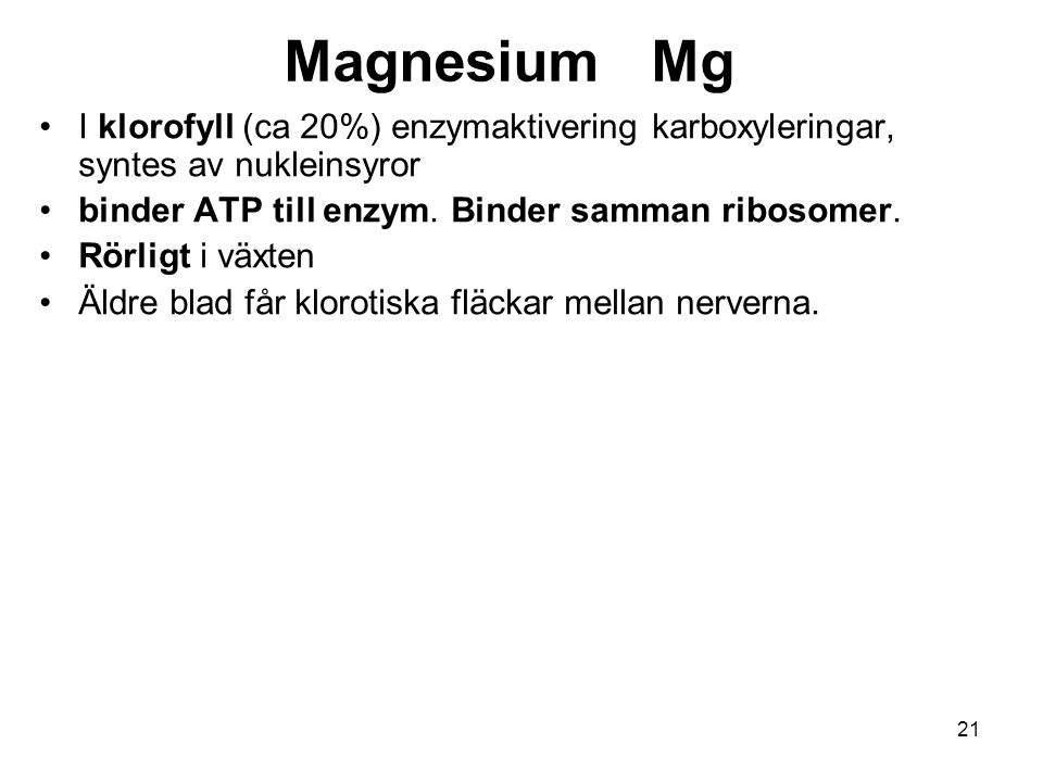 Magnesium Mg I klorofyll (ca 20%) enzymaktivering karboxyleringar, syntes av nukleinsyror. binder ATP till enzym. Binder samman ribosomer.
