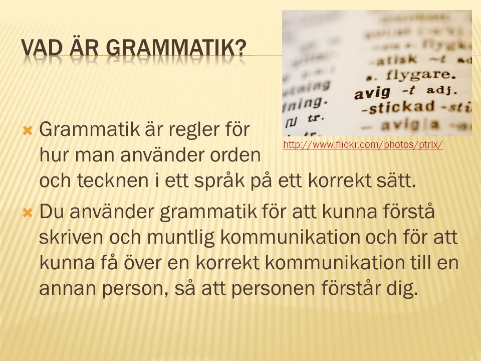 Vad är grammatik Grammatik är regler för hur man använder orden och tecknen i ett språk på ett korrekt sätt.
