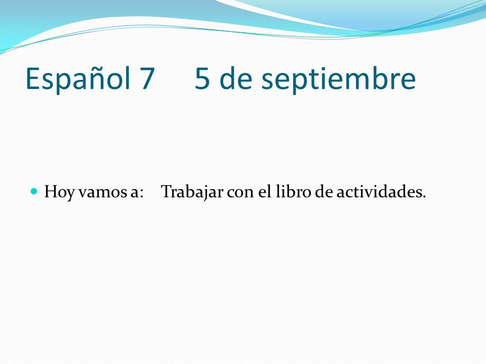 Español 7 5 de septiembre Hoy vamos a: Trabajar con el libro de actividades.
