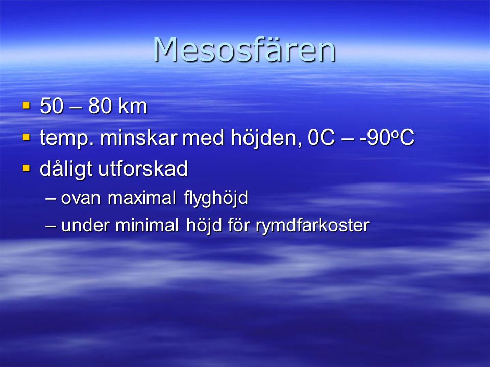 Mesosfären 50 – 80 km temp. minskar med höjden, 0C – -90oC